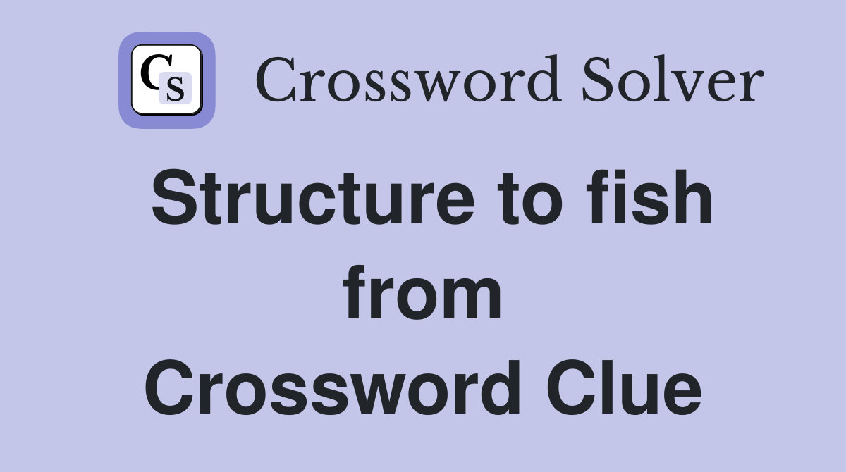Structure to fish from Crossword Clue