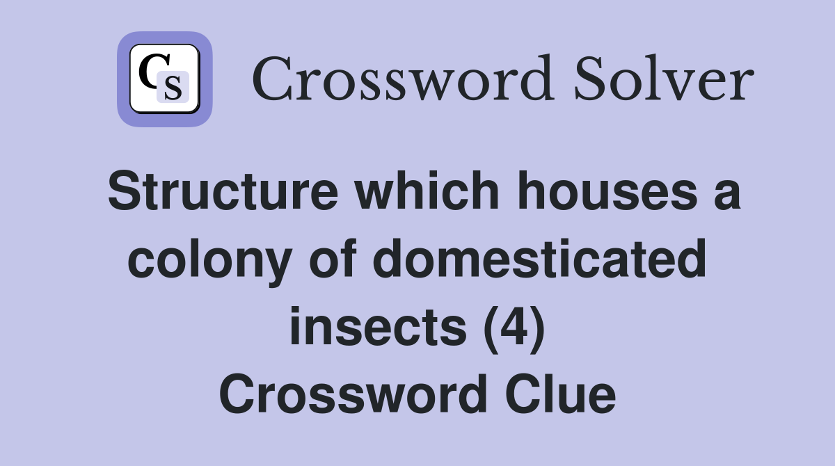Structure which houses a colony of domesticated insects (4) Crossword Clue