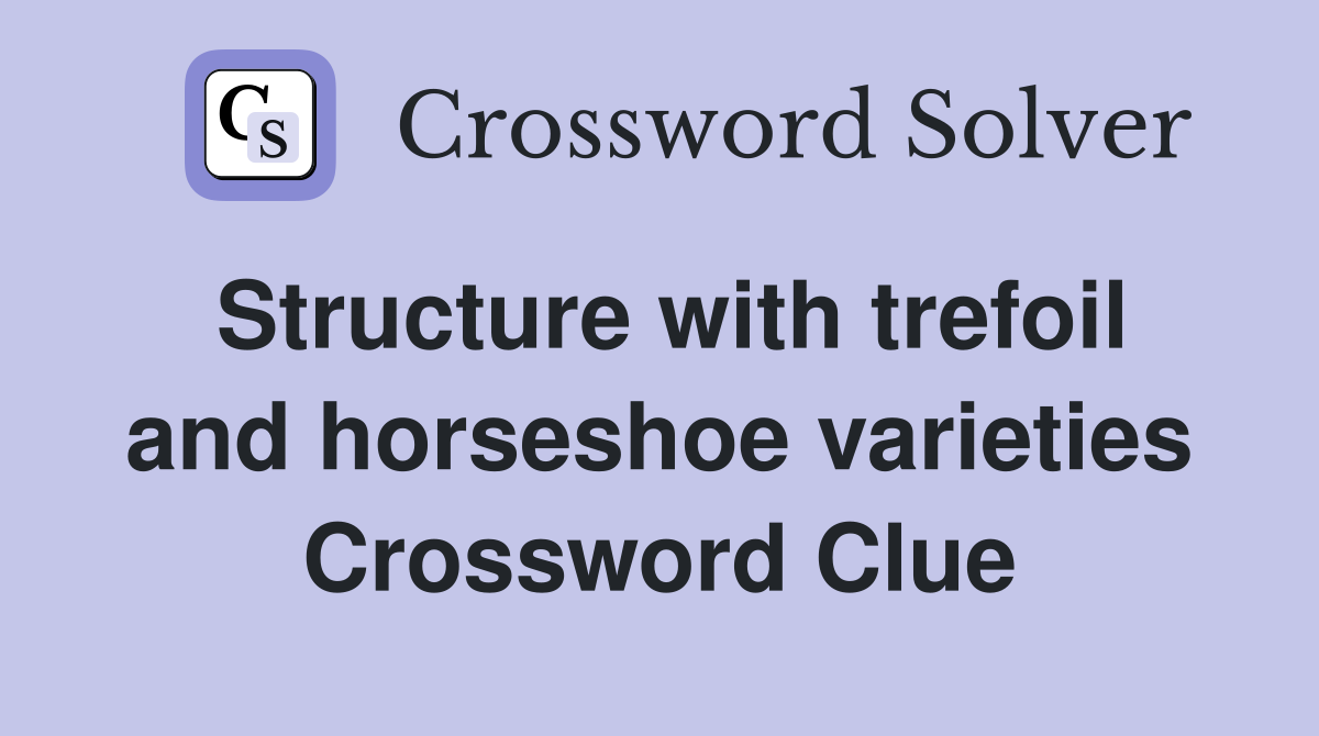 Structure with trefoil and horseshoe varieties Crossword Clue
