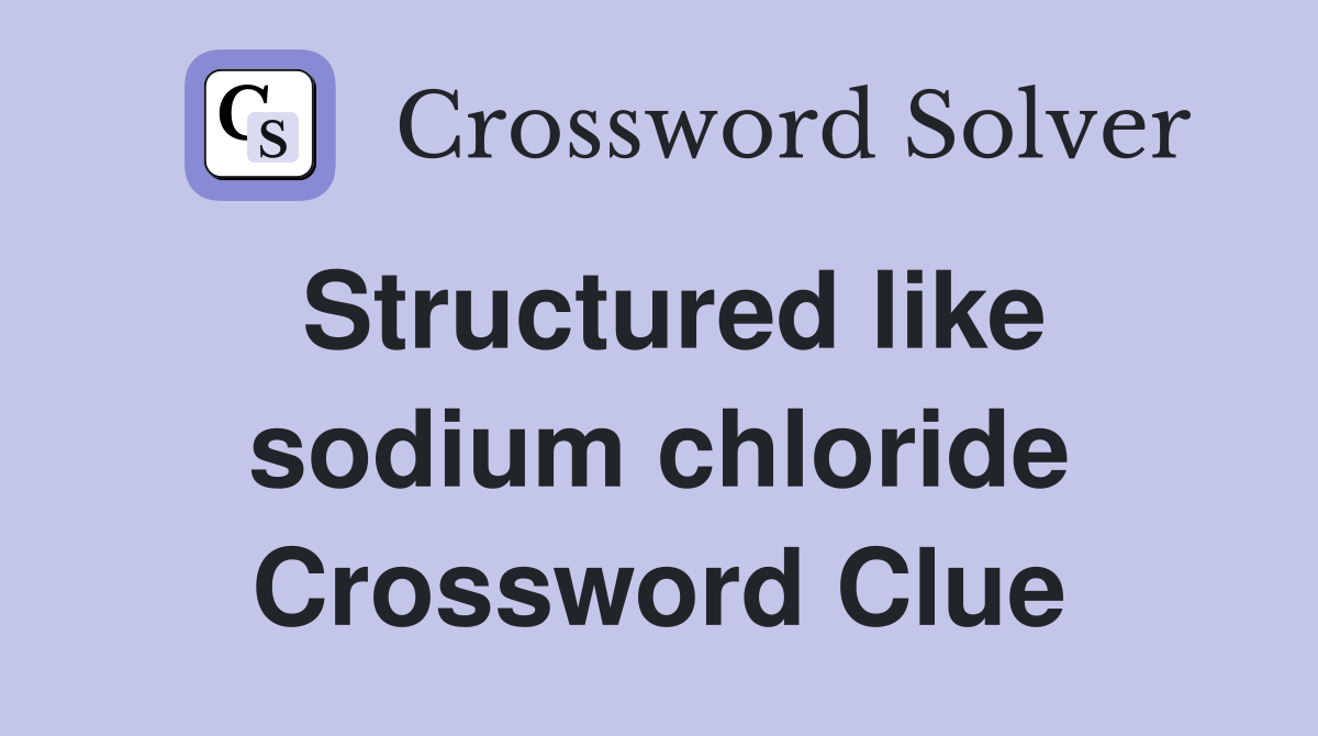 Structured like sodium chloride Crossword Clue