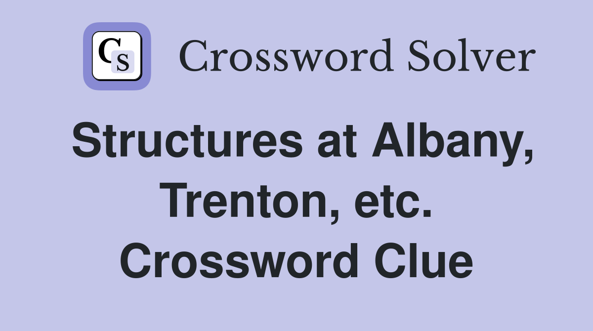 Structures at Albany, Trenton, etc. Crossword Clue