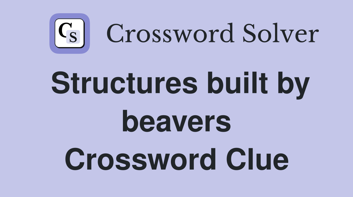 Structures built by beavers Crossword Clue