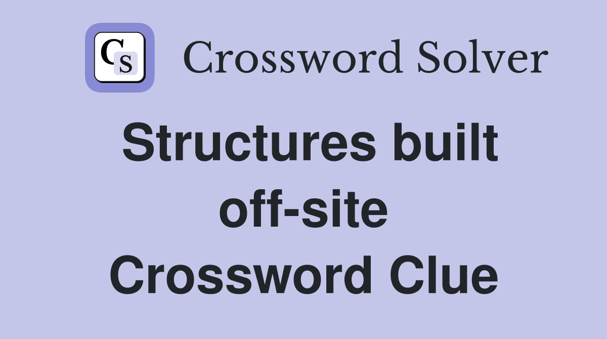 Structures built off-site Crossword Clue