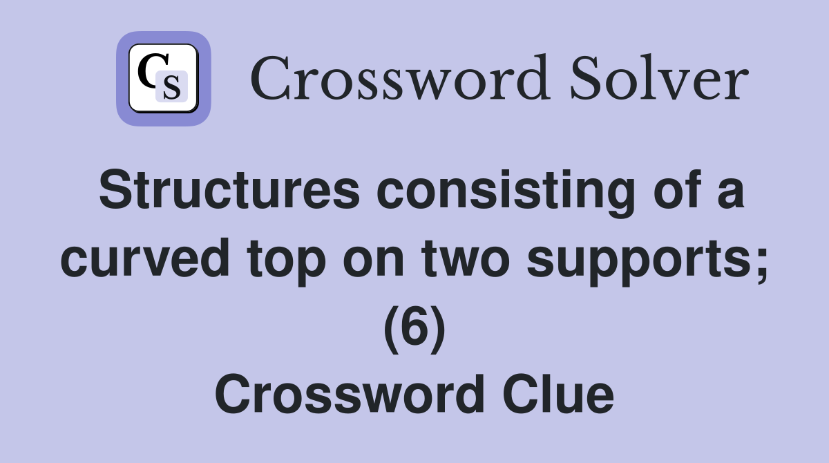 Structures consisting of a curved top on two supports; (6) Crossword Clue