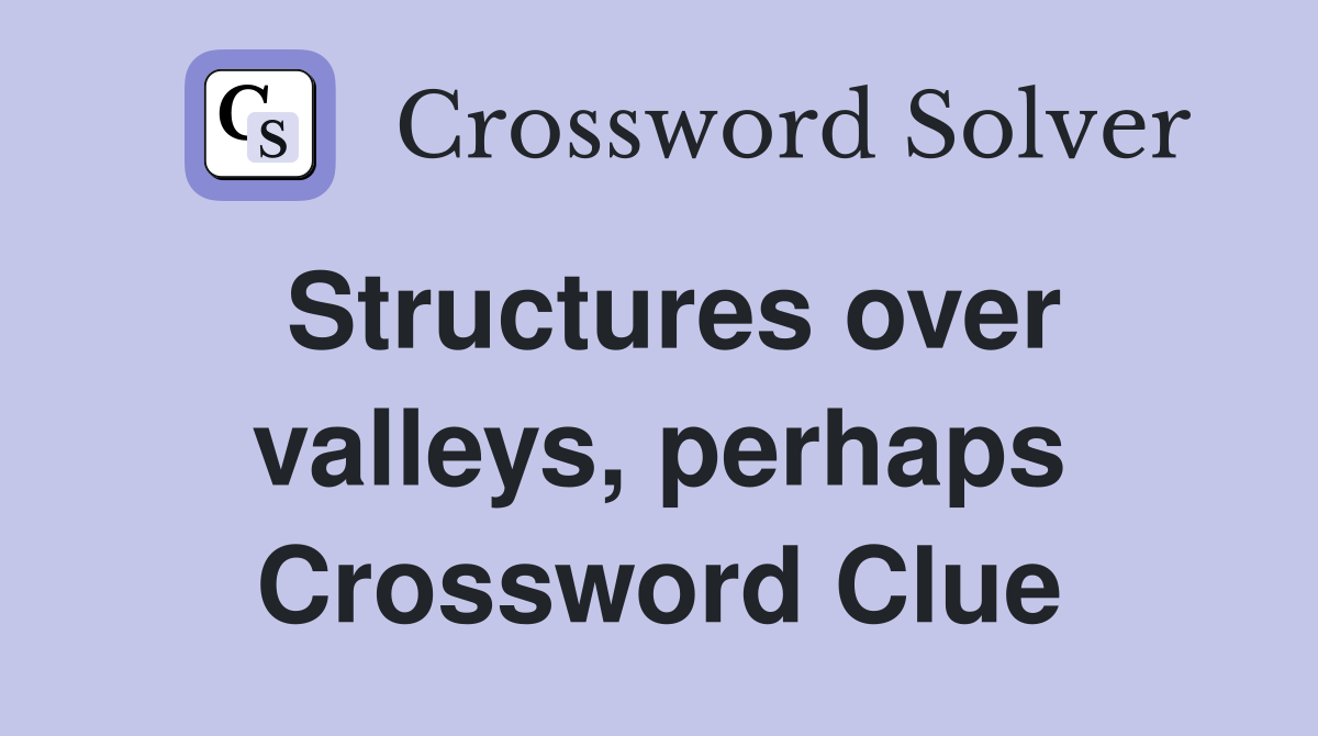 Structures over valleys, perhaps Crossword Clue