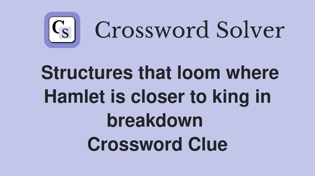 Structures that loom where Hamlet is closer to king in breakdown  Crossword Clue