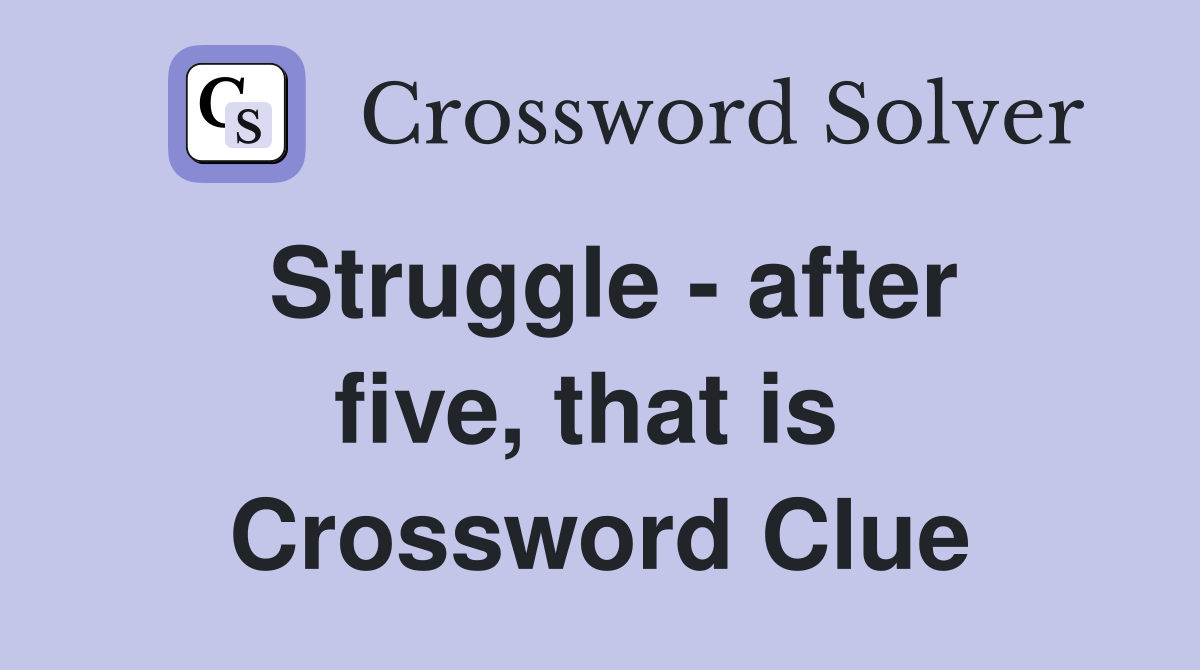 Struggle - after five, that is  Crossword Clue