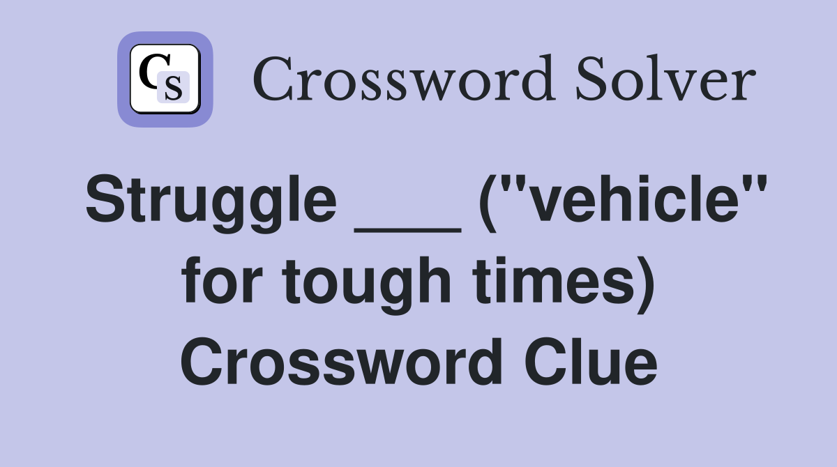 Struggle ___ ("vehicle" for tough times) Crossword Clue