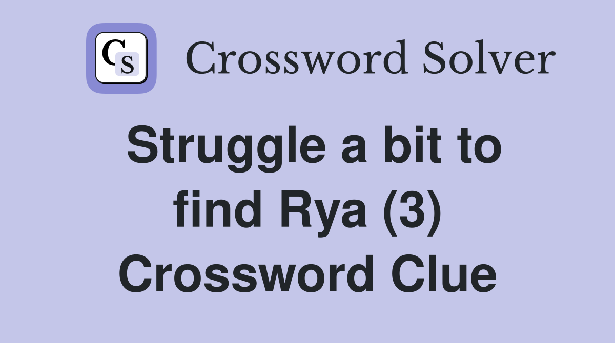 Struggle a bit to find Rya (3) Crossword Clue