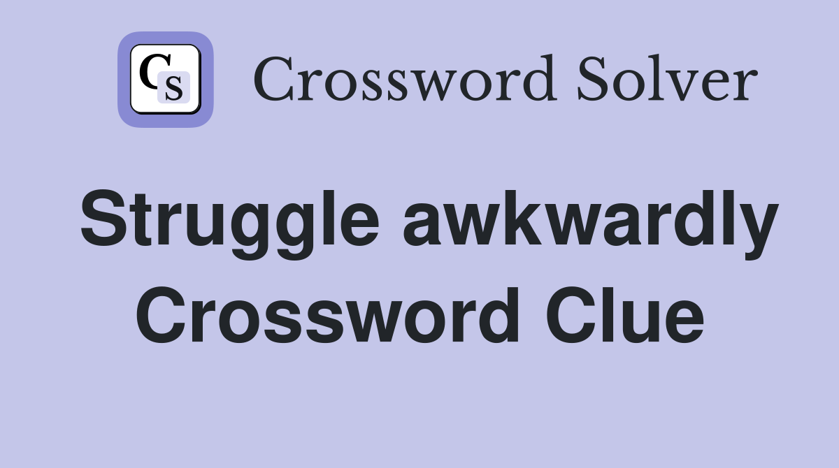 Struggle awkwardly Crossword Clue