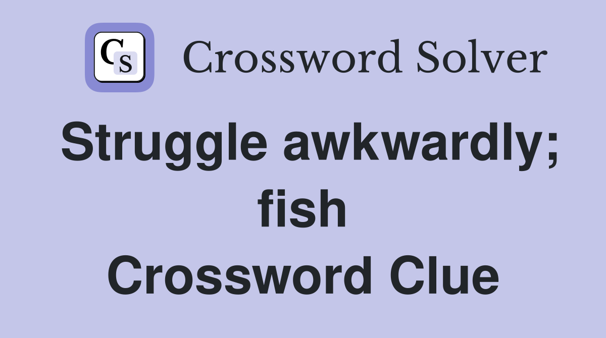 Struggle awkwardly; fish Crossword Clue