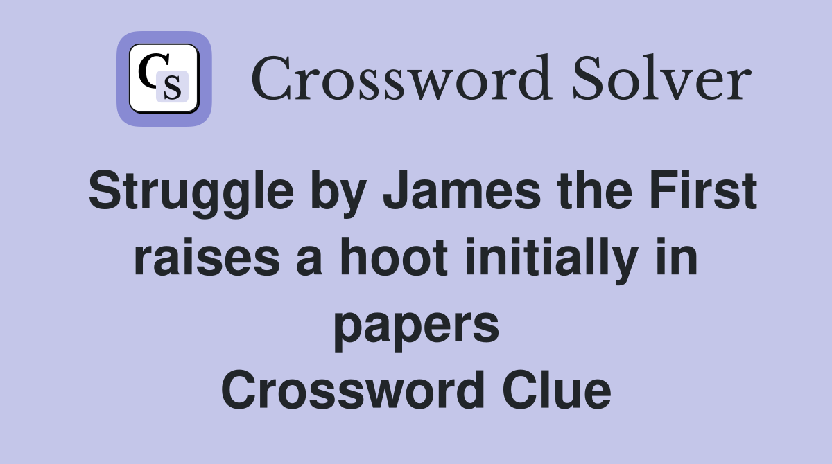 Struggle by James the First raises a hoot initially in papers Crossword Clue