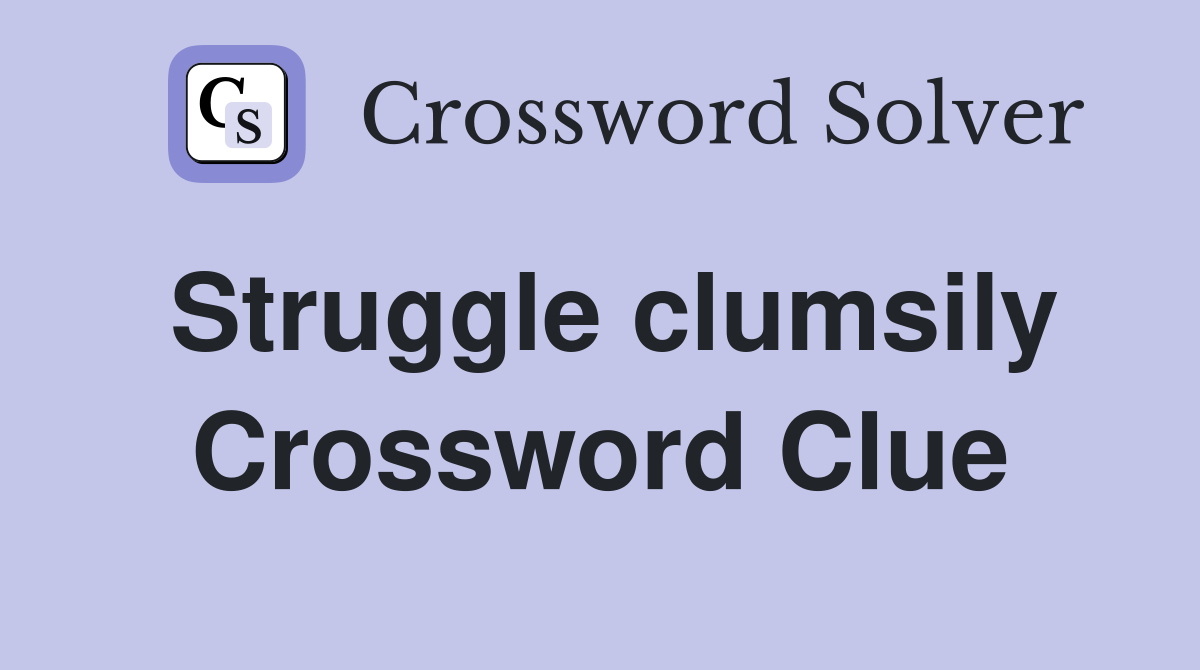 Struggle clumsily Crossword Clue