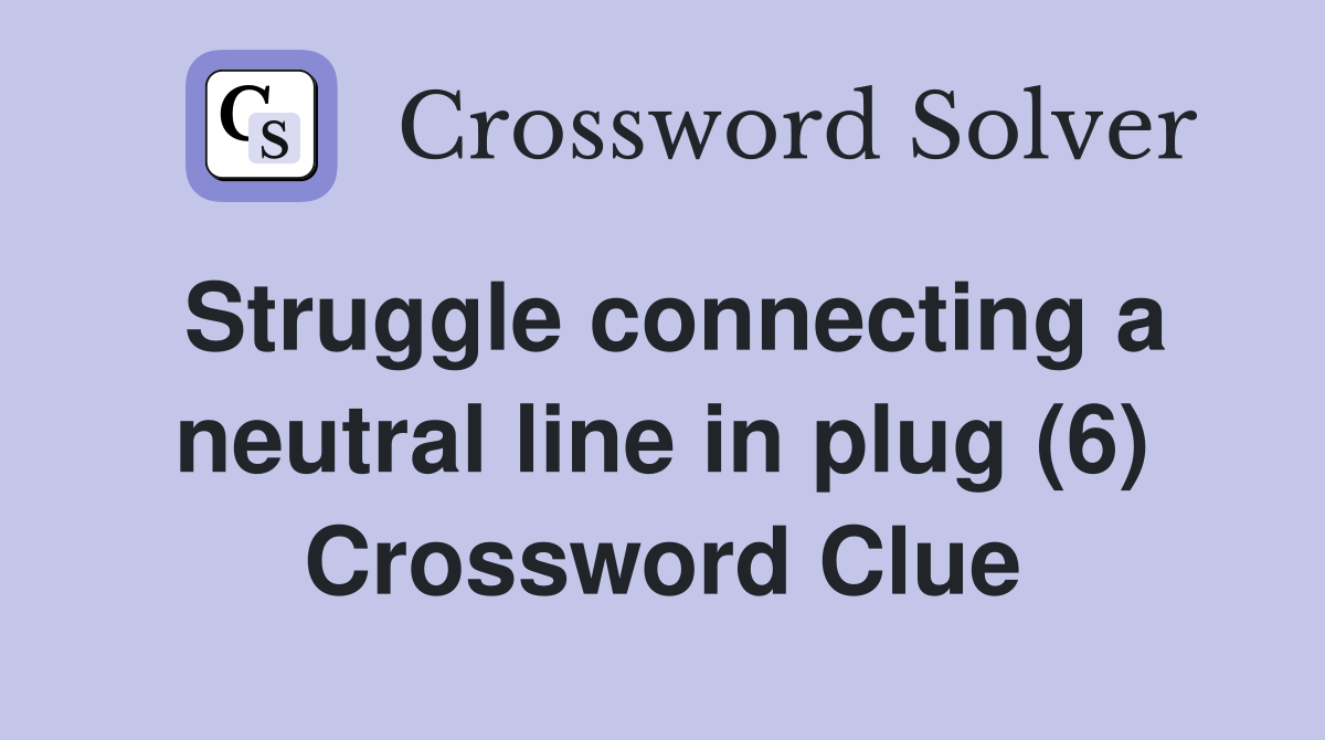 Struggle connecting a neutral line in plug (6) Crossword Clue