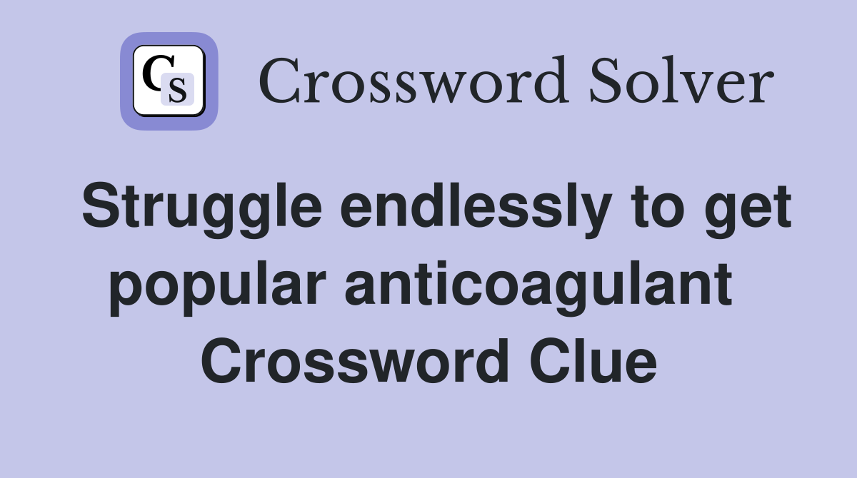 Struggle endlessly to get popular anticoagulant  Crossword Clue