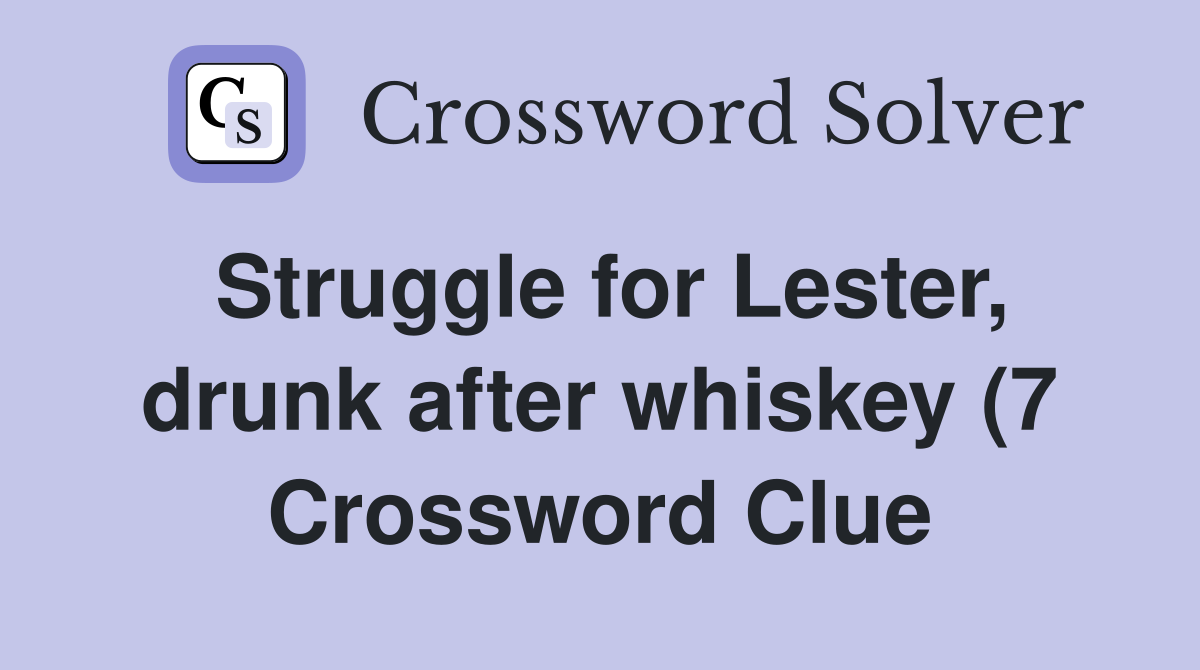 Struggle for Lester drunk after whiskey (7) Crossword Clue Answers Struggle for Lester drunk after whiskey (7) Crossword Clue Answers