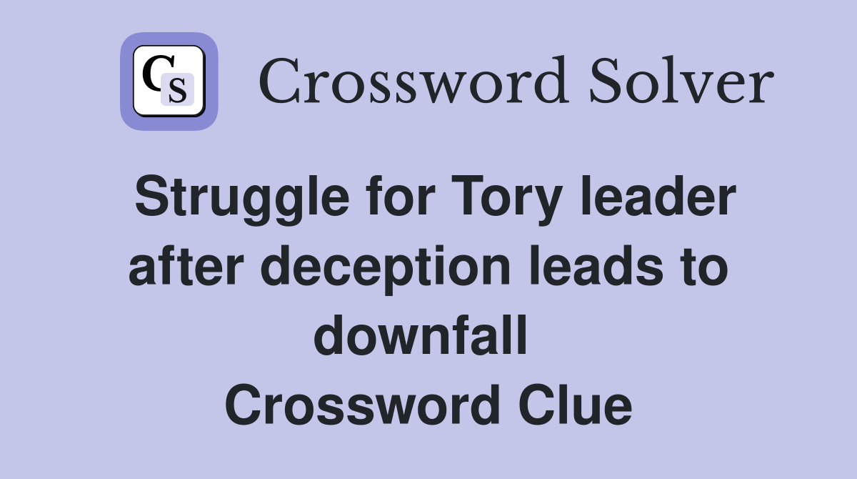 Struggle for Tory leader after deception leads to downfall  Crossword Clue