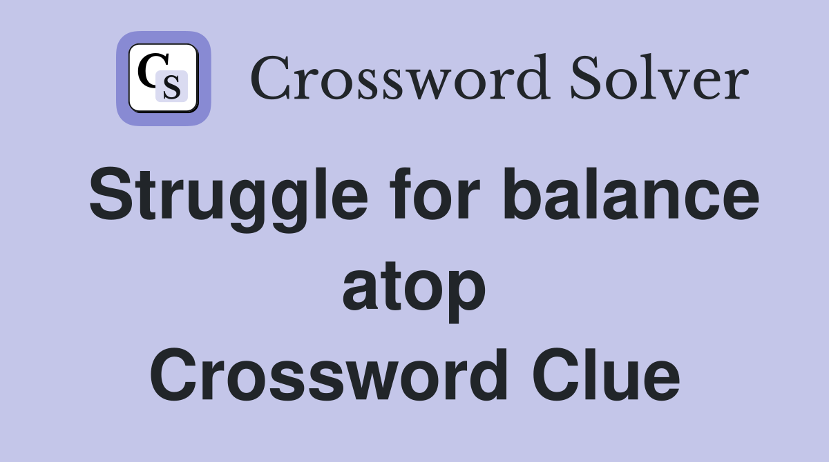 Struggle for balance atop Crossword Clue