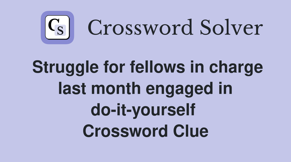 Struggle for fellows in charge last month engaged in do-it-yourself  Crossword Clue