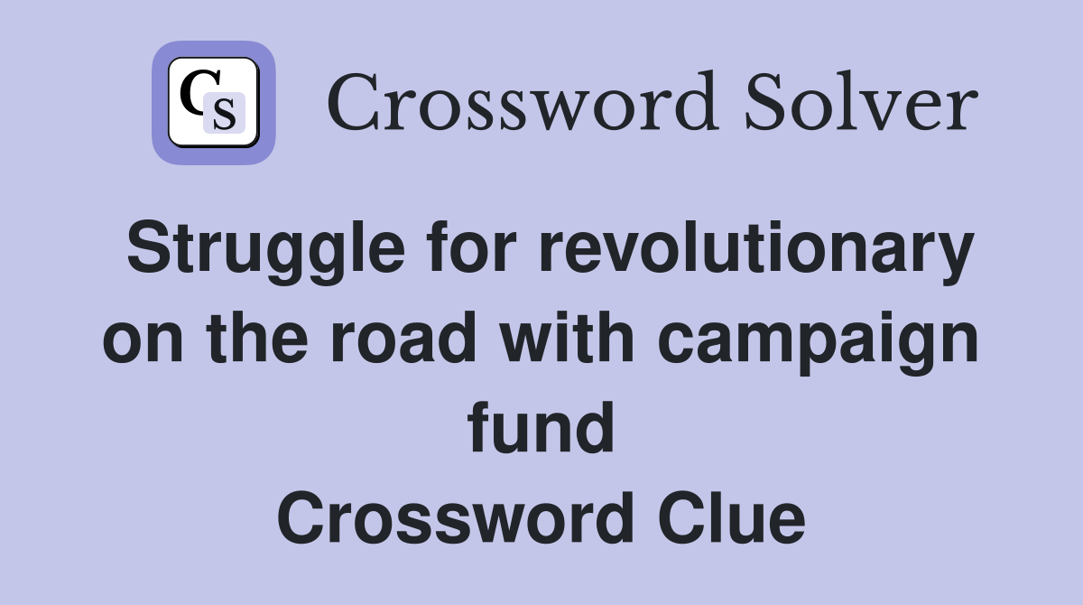 Struggle for revolutionary on the road with campaign fund Crossword Clue