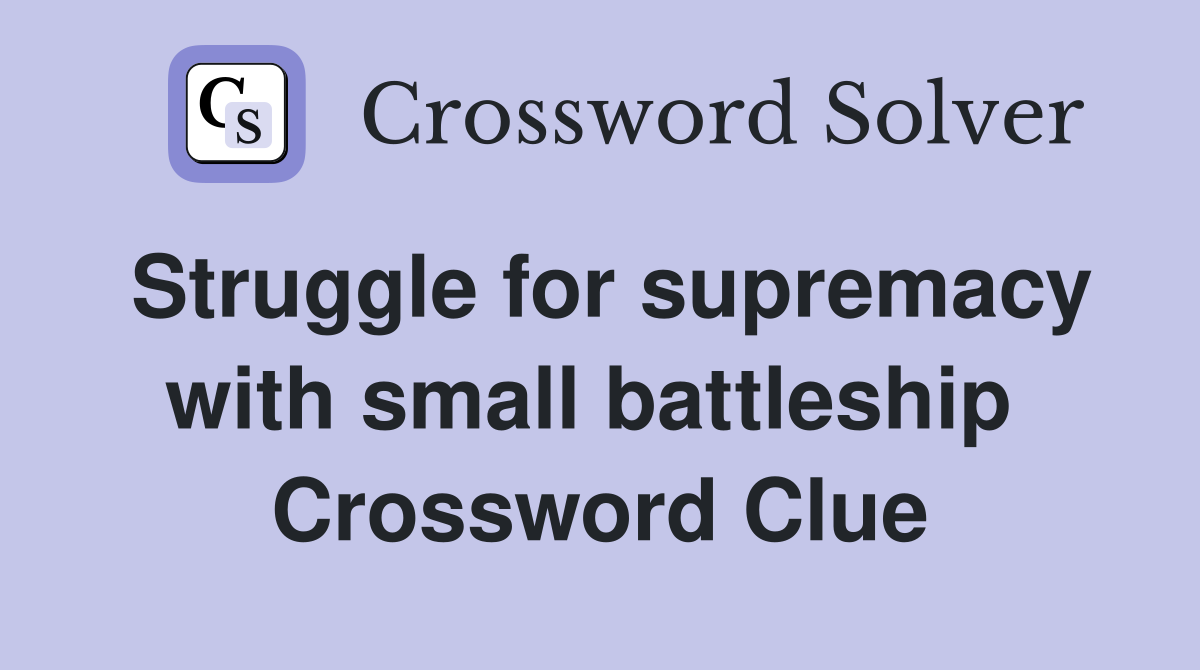 Struggle for supremacy with small battleship  Crossword Clue
