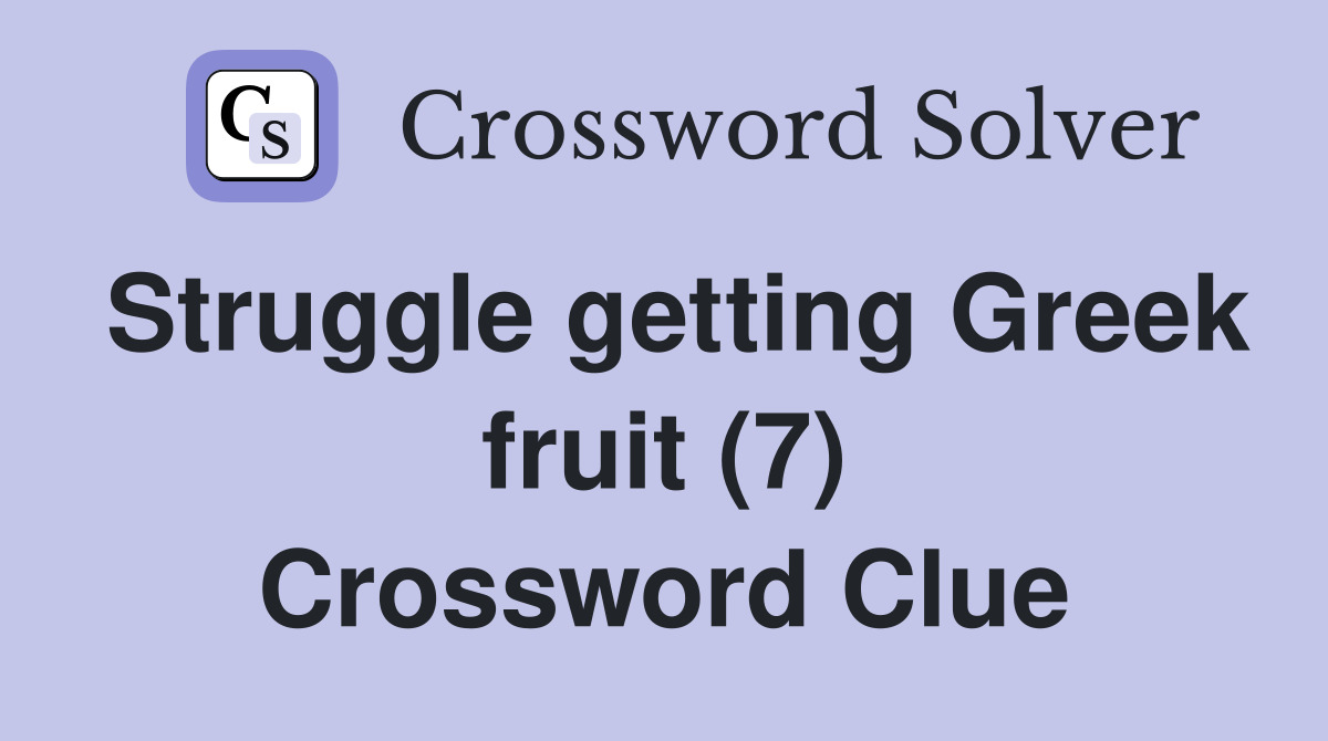 Struggle getting Greek fruit (7) Crossword Clue