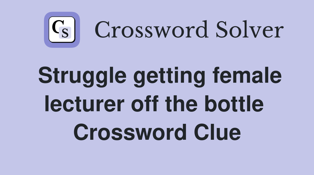 Struggle getting female lecturer off the bottle  Crossword Clue