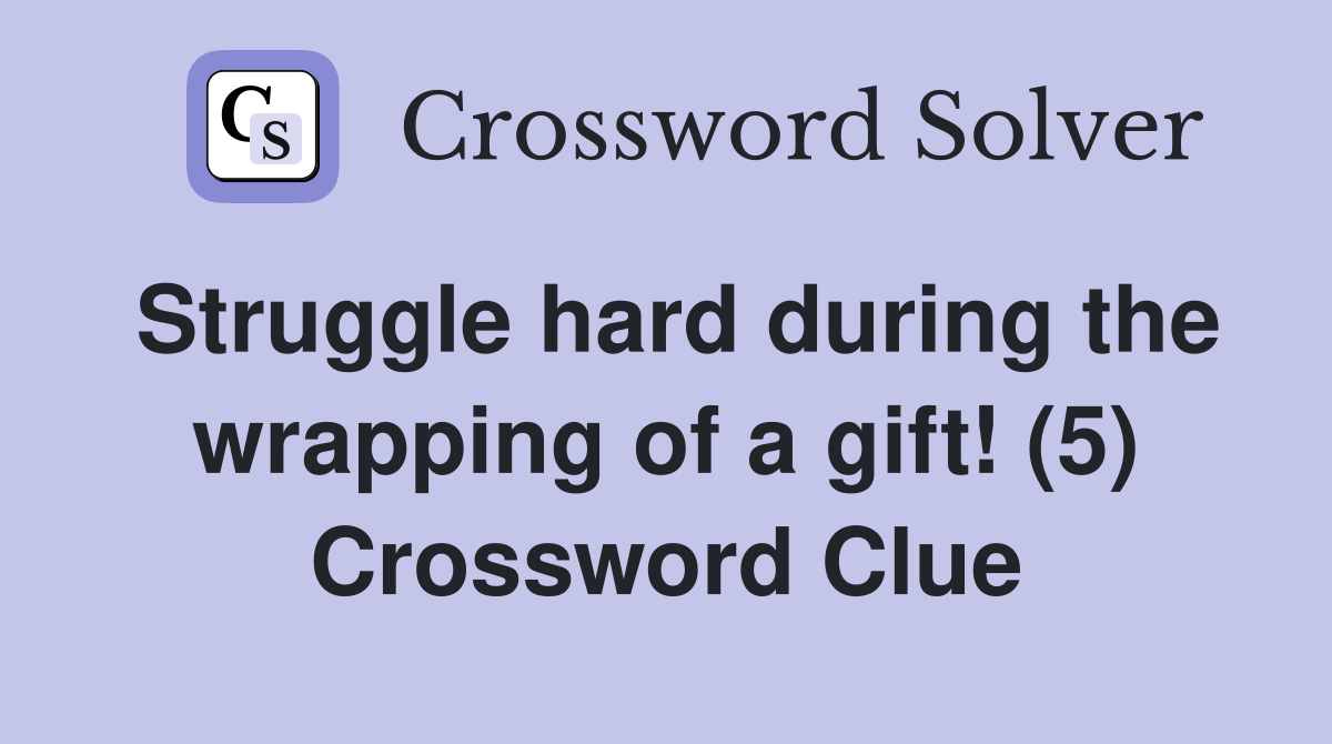 Struggle hard during the wrapping of a gift! (5) Crossword Clue