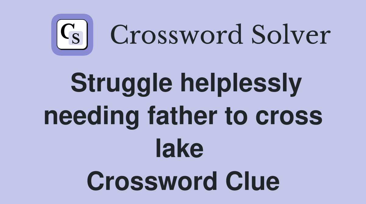 Struggle helplessly needing father to cross lake  Crossword Clue