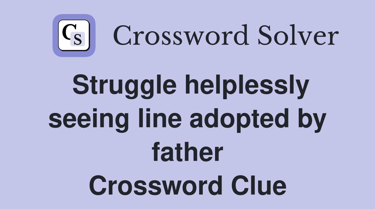 Struggle helplessly seeing line adopted by father Crossword Clue
