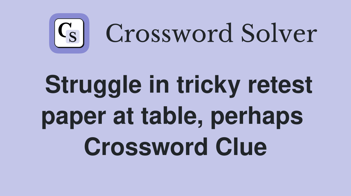Struggle in tricky retest paper at table, perhaps  Crossword Clue