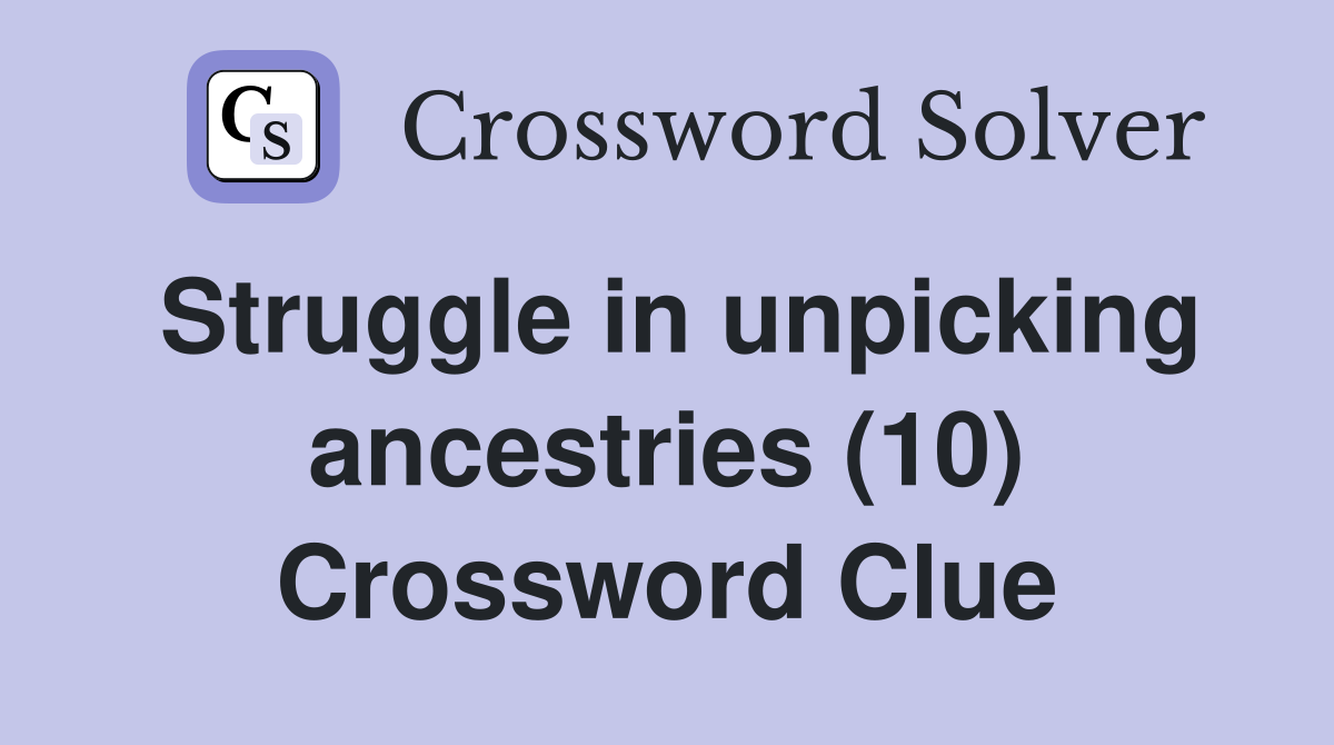 Struggle in unpicking ancestries (10) Crossword Clue