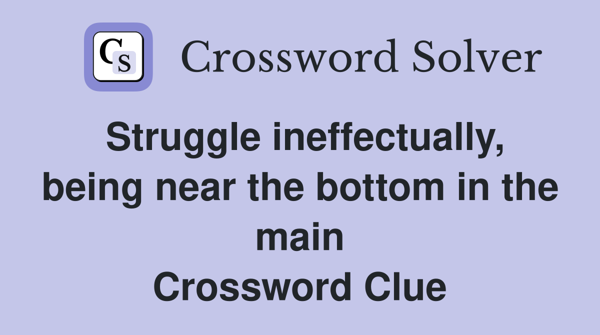 Struggle ineffectually, being near the bottom in the main Crossword Clue