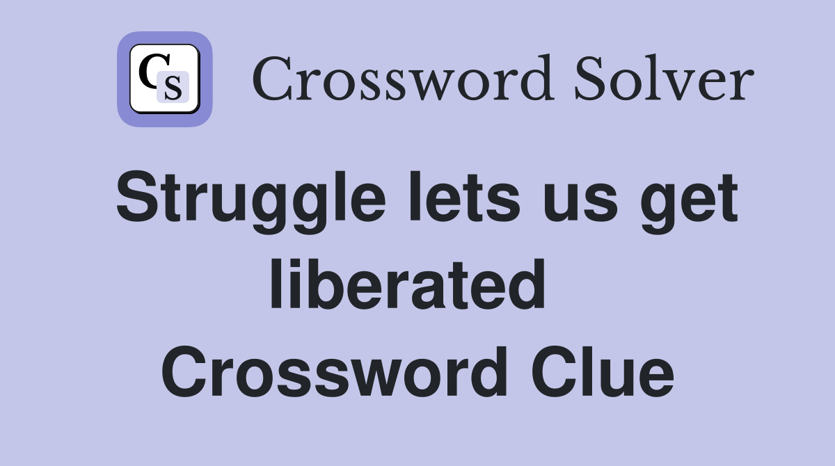 Struggle lets us get liberated  Crossword Clue