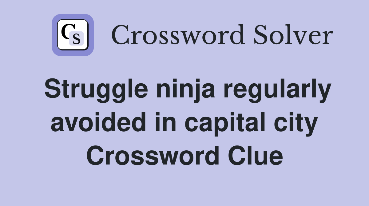 Struggle ninja regularly avoided in capital city Crossword Clue