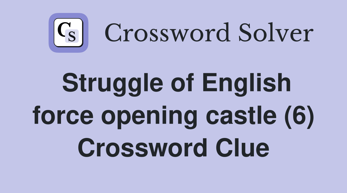 Struggle of English force opening castle (6) Crossword Clue