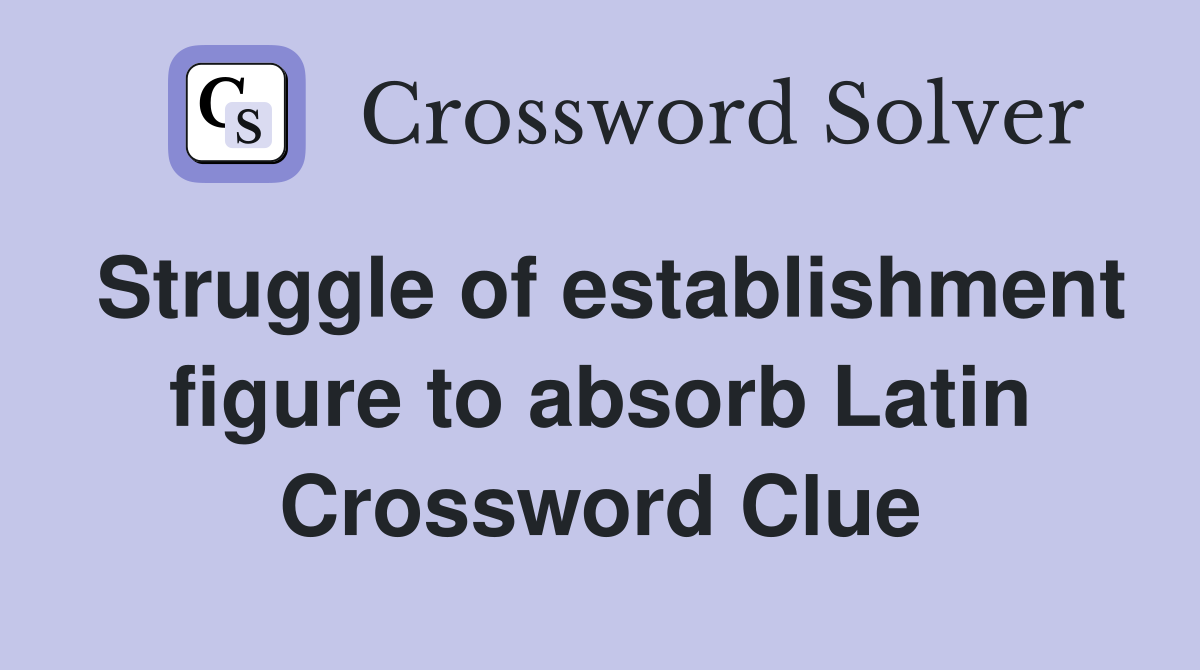 Struggle of establishment figure to absorb Latin Crossword Clue