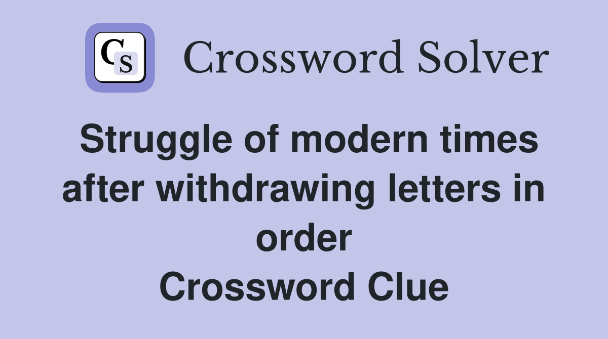 Struggle of modern times after withdrawing letters in order Crossword Clue
