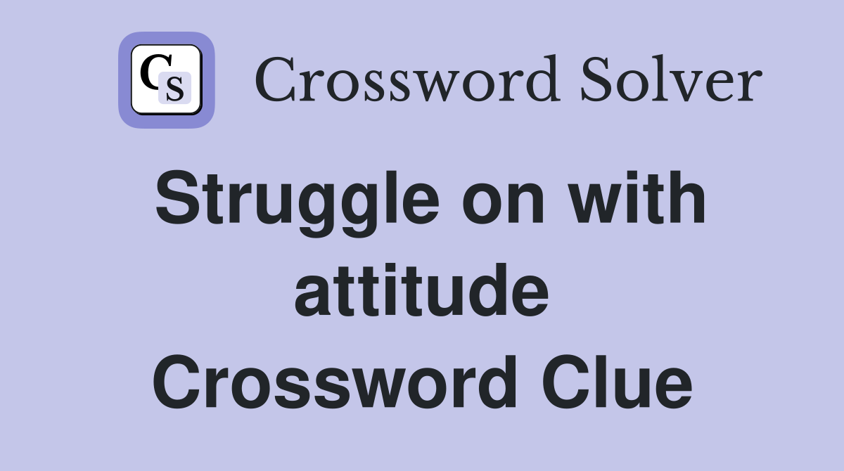 Struggle on with attitude Crossword Clue