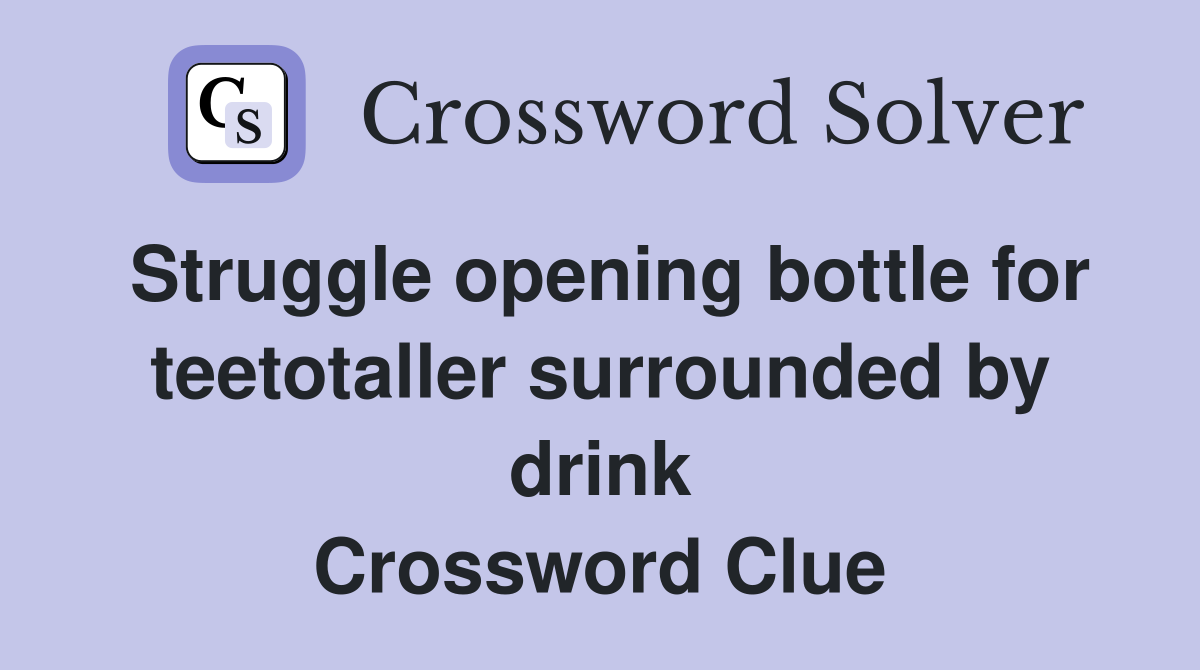 Struggle opening bottle for teetotaller surrounded by drink Crossword Clue