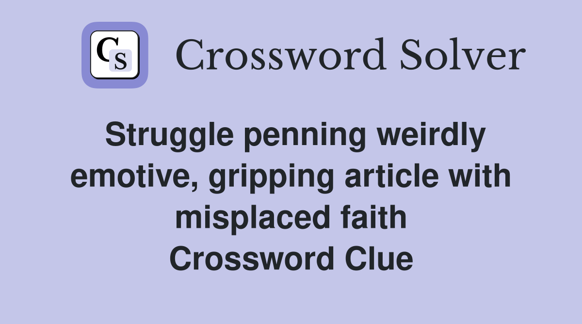 Struggle penning weirdly emotive, gripping article with misplaced faith Crossword Clue