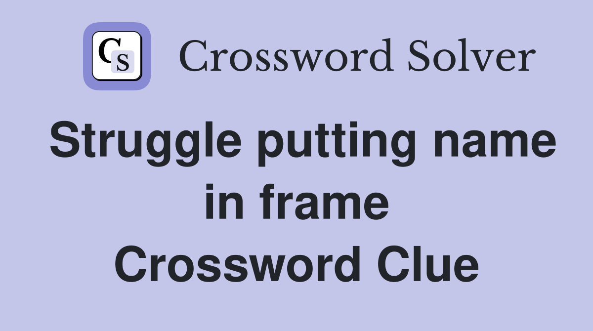 Struggle putting name in frame Crossword Clue