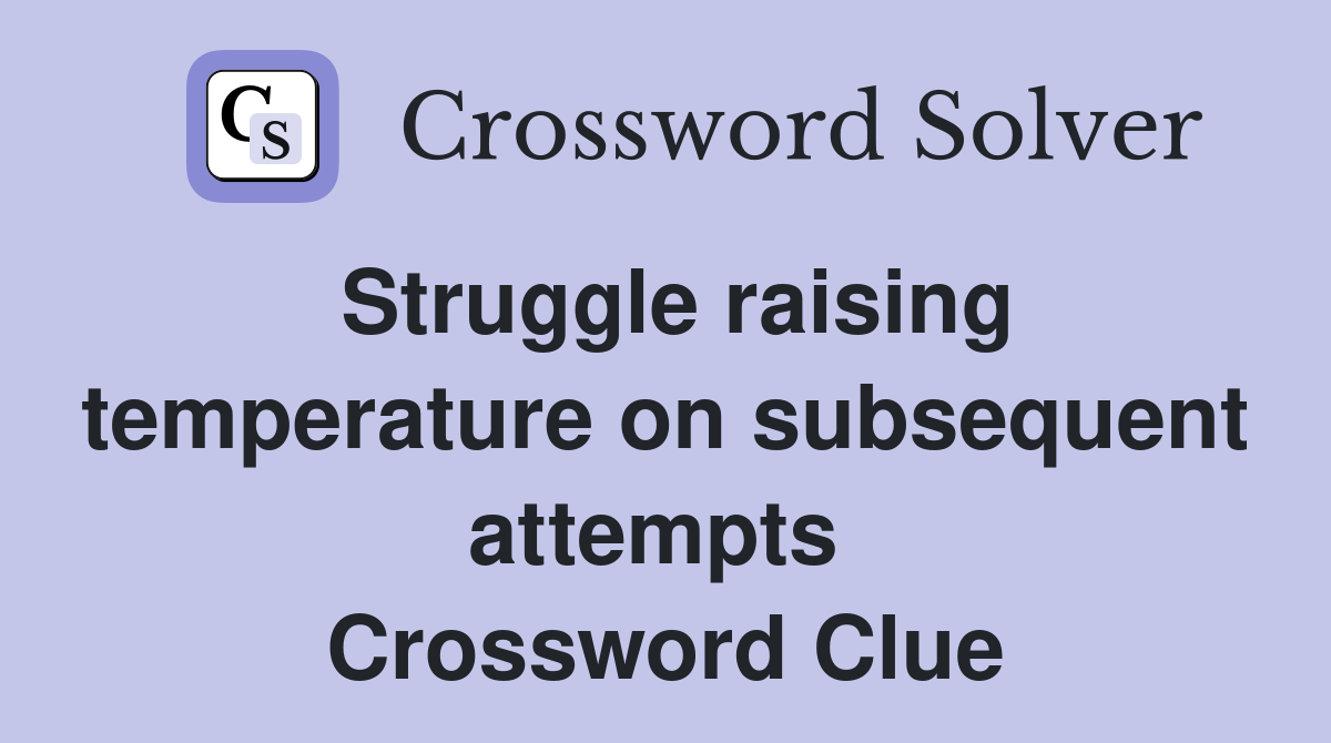 Struggle raising temperature on subsequent attempts  Crossword Clue
