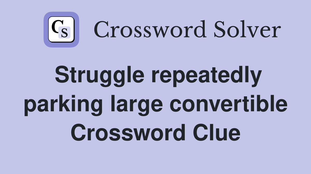Struggle repeatedly parking large convertible Crossword Clue