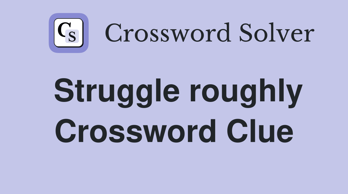 Struggle roughly Crossword Clue