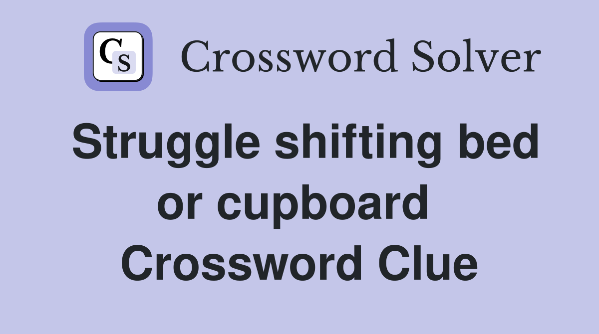 Struggle shifting bed or cupboard  Crossword Clue