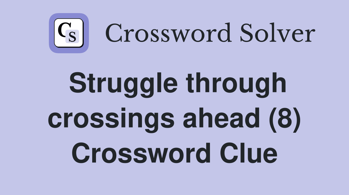 Struggle through crossings ahead (8) Crossword Clue