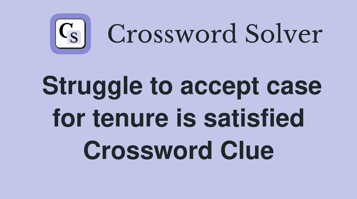 Struggle to accept case for tenure is satisfied Crossword Clue