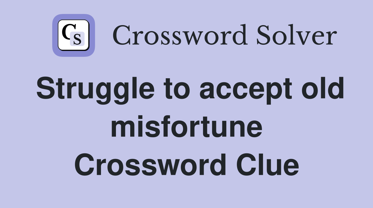 Struggle to accept old misfortune Crossword Clue