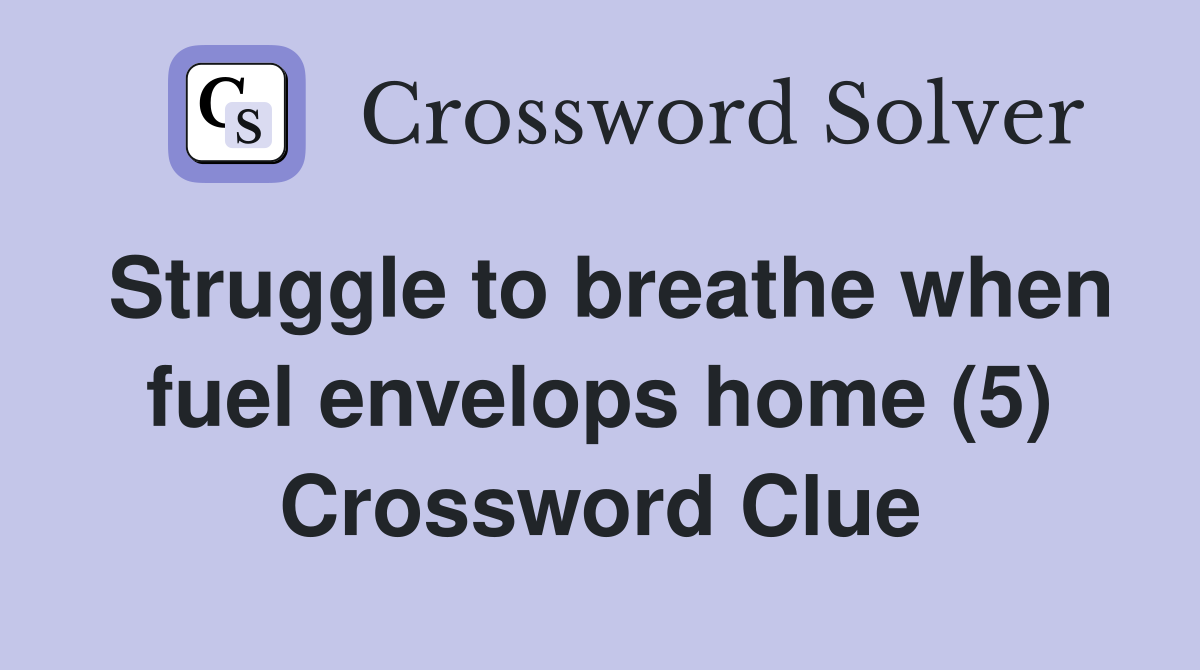 Struggle to breathe when fuel envelops home (5) Crossword Clue